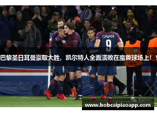 巴黎圣日耳曼豪取大胜，凯尔特人全面溃败在魔兽球场上！！