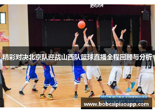 精彩对决北京队迎战山西队篮球直播全程回顾与分析