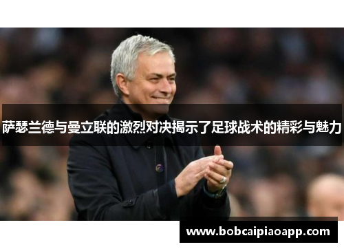 萨瑟兰德与曼立联的激烈对决揭示了足球战术的精彩与魅力